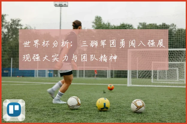 世界杯分析：三狮军团勇闯八强展现强大实力与团队精神