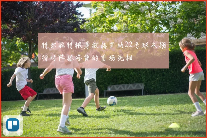特尔施特根身披赫罗纳22号球衣期待对阵赫塔费的首场亮相