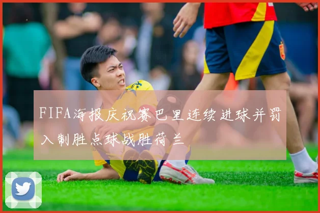 FIFA海报庆祝赛巴里连续进球并罚入制胜点球战胜荷兰