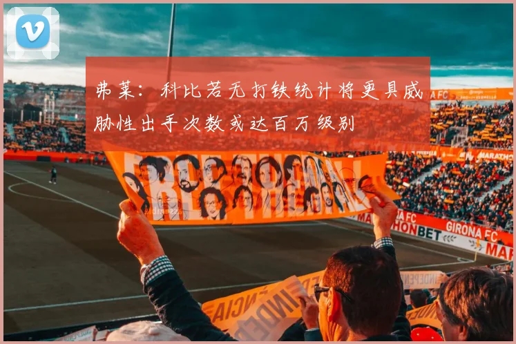 弗莱：科比若无打铁统计将更具威胁性出手次数或达百万级别