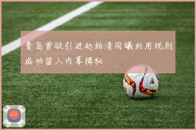 青岛曾欲引进赵柏清同曦利用规则成功留人内幕揭秘