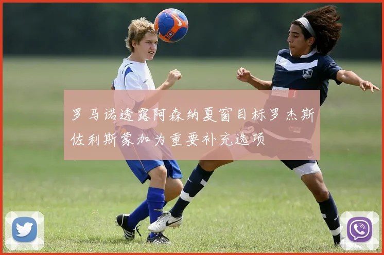罗马诺透露阿森纳夏窗目标罗杰斯佐利斯蒙加为重要补充选项