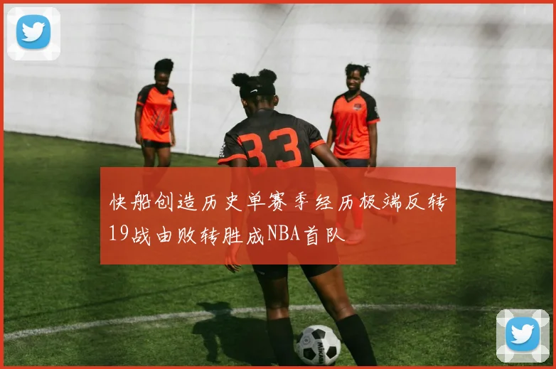快船创造历史单赛季经历极端反转19战由败转胜成NBA首队