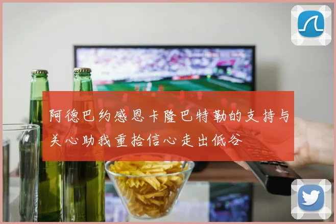 阿德巴约感恩卡隆巴特勒的支持与关心助我重拾信心走出低谷