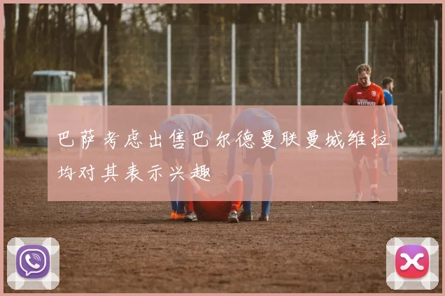 巴萨考虑出售巴尔德曼联曼城维拉均对其表示兴趣