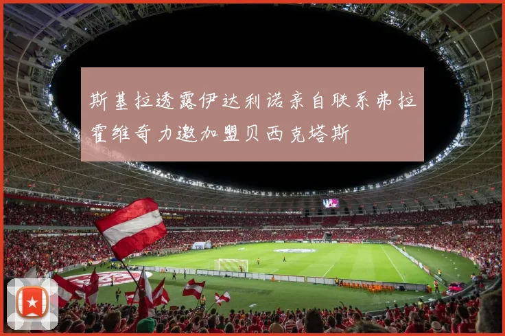 斯基拉透露伊达利诺亲自联系弗拉霍维奇力邀加盟贝西克塔斯