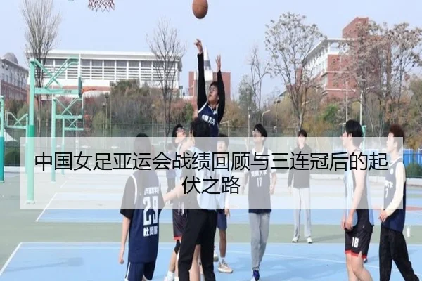 中国女足亚运会战绩回顾与三连冠后的起伏之路（BiBoSports）